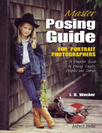 J D Wacker — Master Posing Guide for Portrait Photographers: A Complete Guide to Posing Singles, Couples and Groups