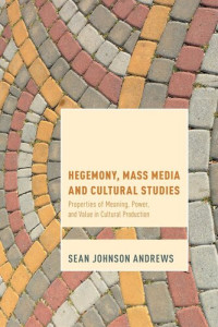 Sean Johnson Andrews — Hegemony, Mass Media, and Cultural Studies: Properties of Meaning, Power, and Value in Cultural Production