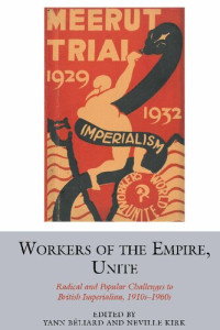 Yann Béliardis (editor), Neville Kirk (editor) — Workers of the Empire, Unite: Radical and Popular Challenges to British Imperialism, 1910s-1960s