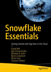 Frank Bell, Raj Chirumamilla, Bhaskar B. Joshi, Bjorn Lindstrom, Ruchi Soni, Sameer Videkar — Snowflake Essentials: Getting Started with Big Data in the Cloud