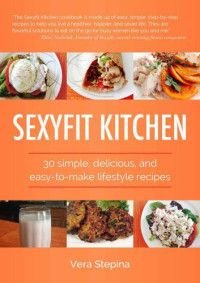 Stepina, Vera — Sexyfit Kitchen: 30 simple, delicious, and easy-to-make lifestyle recipes