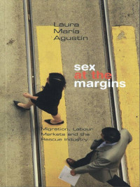 Laura María Agustín — Sex at the Margins: Migration, Labour Markets and the Rescue Industry