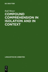 Ralf Meyer — Compound Comprehension in Isolation and in Context: The contribution of conceptual and discourse knowledge to the comprehension of German novel noun-noun compounds