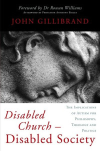John Gillibrand — Disabled Church -- Disabled Society: The Implications of Autism for Philosophy, Theology and Politics
