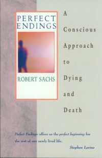 Sachs, Robert — Perfect Endings: A Conscious Approach to Dying and Death