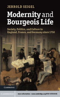 Seigel, Jerrold E — Modernity and bourgeois life: society, politics, and culture in England, France and Germany since 1750