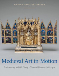 Mariah Proctor-Tiffany — Medieval Art in Motion: The Inventory and Gift Giving of Queen Clemence de Hongrie