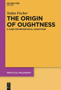 Fischer, Stefan — The Origin of Oughtness: A Case for Metaethical Conativism