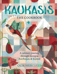 Olia Hercules — Kaukasis The Cookbook: The culinary journey through Georgia, Azerbaijan & beyond