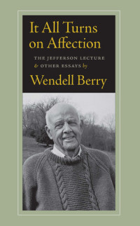 Wendell Berry — It All Turns on Affection: The Jefferson Lecture and Other Essays