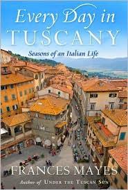 Frances Mayes [Mayes, Frances] — Every Day in Tuscany: Seasons of an Italian Life
