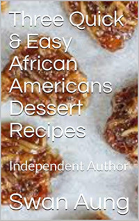 Swan Aung — Three Quick & Easy African Americans Dessert Recipes: Independent Author