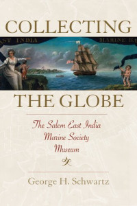George H. Schwartz — Collecting the Globe: The Salem East India Marine Society Museum