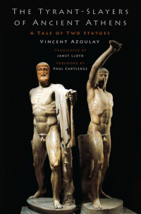 Vincent Azoulay — The Tyrant-Slayers of Ancient Athens: A Tale of Two Statues