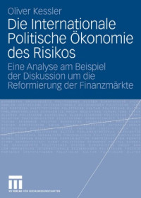 Oliver Kessler — Die internationale Politische Okonomie des Risikos: Eine Analyse am Beispiel der Diskussion um die Reformierung der Finanzmarkte