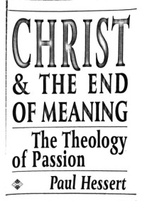 Paul Hessert — Christ And The End Of Meaning: The Theology Of Passion