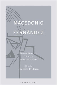 Federico Fridman (editor) — Macedonio Fernández: Between Literature, Philosophy, and the Avant-Garde