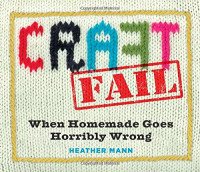 Heather Mann — CraftFail: When Homemade Goes Horribly Wrong