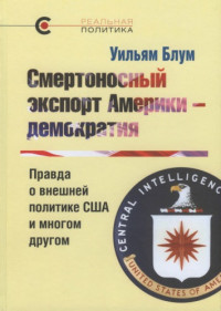 Блум У. / Пер. с англ. под ред. Е. Логинова. — Смертоносный экспорт Америки —демократия. Правда о внешней политике США и многом другом