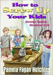 Pamela Fagan Hutchins — How to Screw Up Your Kids: Blended Families, Blendered Style