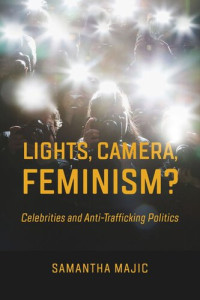 Samantha Majic — Lights, Camera, Feminism?: Celebrities and Anti-trafficking Politics