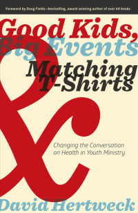 David Hertweck — Good Kids, Big Events, and Matching Tshirts: Changing the Conversation on Health in Youth Ministry