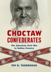 Fay A. Yarbrough — Choctaw Confederates: The American Civil War in Indian Country
