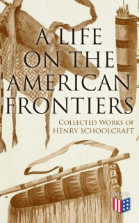 Henry Schoolcraft — A Life on The American Frontiers