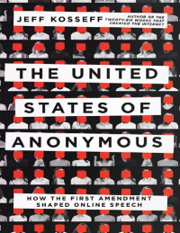 Jeff Kosseff — The United States of Anonymous: How the First Amendment Shaped Online Speech