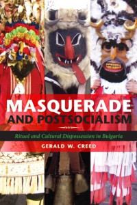 Gerald W. Creed — Masquerade and Postsocialism: Ritual and Cultural Dispossession in Bulgaria (New Anthropologies of Europe)