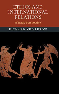 Richard Ned Lebow — Ethics and International Relations: A Tragic Perspective