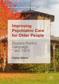 HILTON, CLAIRE — IMPROVING PSYCHIATRIC CARE FOR OLDER PEOPLE : barbara robbs campaign 1965-1975