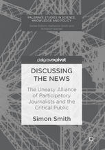 Simon Smith (auth.) — Discussing the News: The Uneasy Alliance of Participatory Journalists and the Critical Public