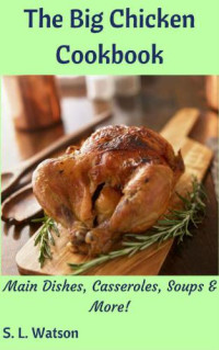 S.L. Watson — The Big Chicken Cookbook: Main Dishes, Casseroles, Soups & More!