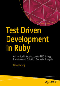 Paranj, Bala — Test driven development in Ruby: a practical introduction to TDD using proble and solution domain analysis