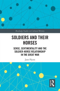 Jane Flynn — Soldiers and Their Horses: Sense, Sentimentality and the Soldier-Horse Relationship in The Great War
