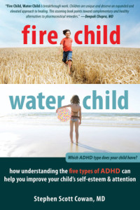 Cowan, Stephen Scott — Fire child, water child: how understanding the five types of ADHD can help you improve your child's self-esteem and attention