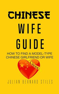 Julian Bernard Stiles — Chinese Wife Guide: How to Find a Model-Type Chinese Girlfriend or Wife