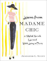 Scott, Jennifer L — Lessons from madame chic: 20 stylish secrets i learned while living in paris