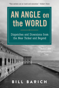 Barich, Bill — An angle on the world: dispatches and diversions from the New Yorker and beyond