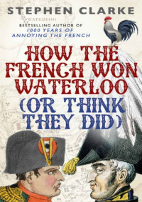 Clarke, Stephen — How the French won Waterloo (or think they did)