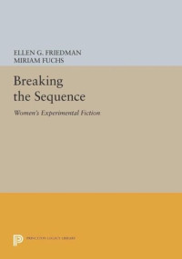 Ellen G. Friedman (editor); Miriam Fuchs (editor) — Breaking the Sequence: Women's Experimental Fiction