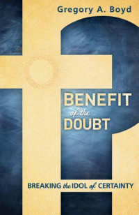 Boyd, Gregory A — Benefit of the Doubt: Breaking the Idol of Certainty