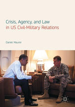 Daniel Maurer (auth.) — Crisis, Agency, and Law in US Civil-Military Relations