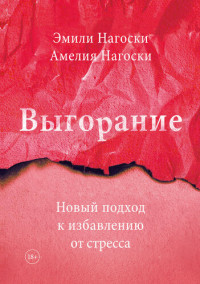 Эмили Нагоски, Амелия Нагоски ; перевод с английского Антонины Лаировой — Выгорание. Новый подход к избавлению от стресса