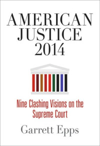 Garrett Epps — American Justice 2014: Nine Clashing Visions on the Supreme Court