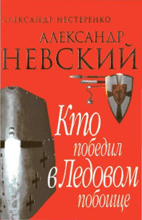 Александр Нестеренко ; ОЛМА МЕДИАГРУПП — Александр Невский. Кто победил в Ледовом побоище