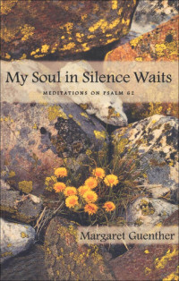 Margaret Guenther — My Soul in Silence Waits: Meditations on Psalm 62