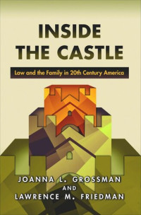 Joanna L. Grossman; Lawrence M. Friedman — Inside the Castle: Law and the Family in 20th Century America