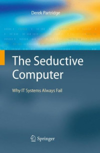 Derek Partridge — The Seductive Computer: Why IT Systems Always Fail